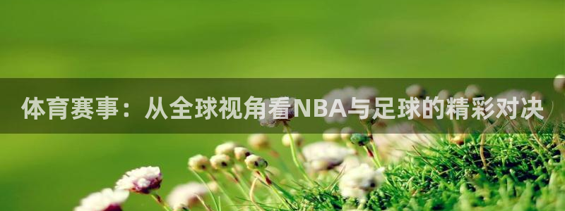 河豚直播体育直播：体育赛事：从全球视角看NBA与足球的精彩对决