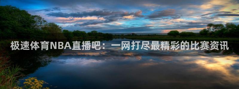 河豚直播在线看球：极速体育NBA直播吧：一网打尽最精彩的比赛资讯