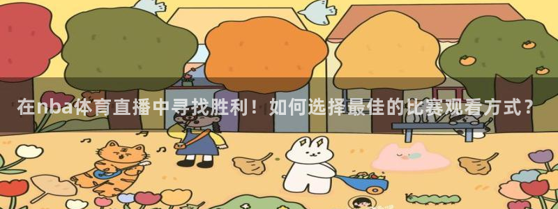 河豚直播nba：在nba体育直播中寻找胜利！如何选择最佳的比赛观看方式？